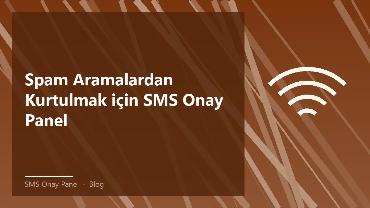 SMS Onay Panel ile spam aramalardan korunma yöntemleri